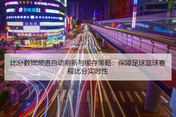 比分数据频道自动刷新与缓存策略：保障足球篮球赛程比分实时性