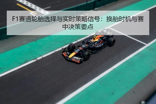 F1赛道轮胎选择与实时策略信号：换胎时机与赛中决策要点